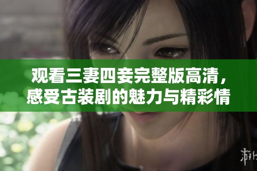 觀看三妻四妾完整版高清，感受古裝劇的魅力與精彩情節