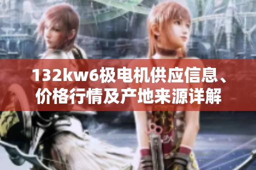 132kw6極電機供應信息、價格行情及產地來源詳解