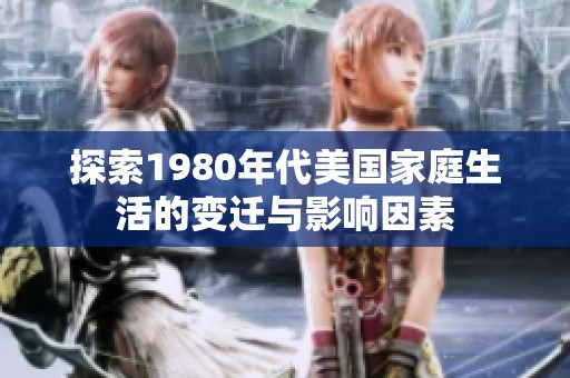 探索1980年代美國(guó)家庭生活的變遷與影響因素