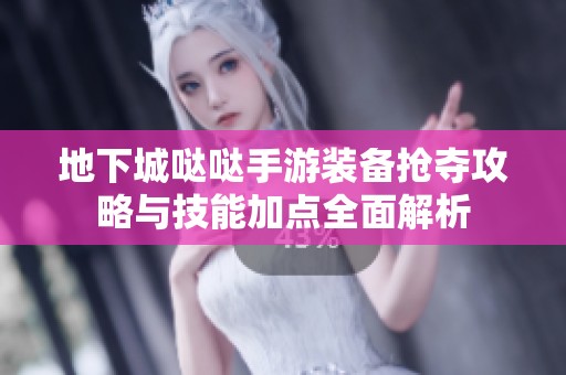 地下城噠噠手游裝備搶奪攻略與技能加點全面解析