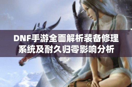 DNF手游全面解析裝備修理系統及耐久歸零影響分析