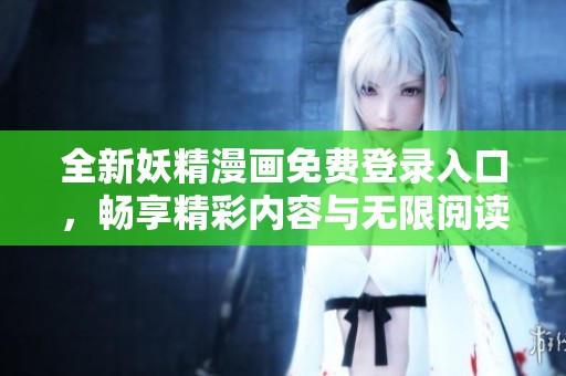 全新妖精漫畫免費(fèi)登錄入口，暢享精彩內(nèi)容與無(wú)限閱讀樂趣