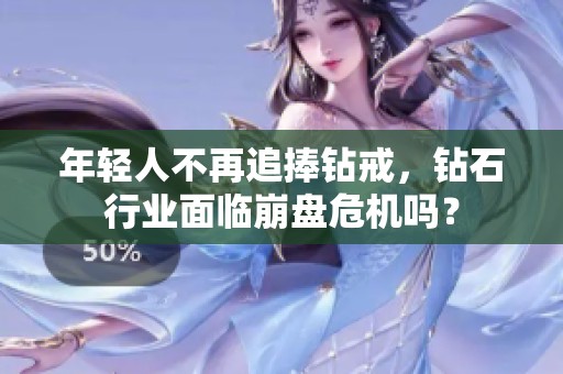 年輕人不再追捧鉆戒，鉆石行業面臨崩盤危機嗎？