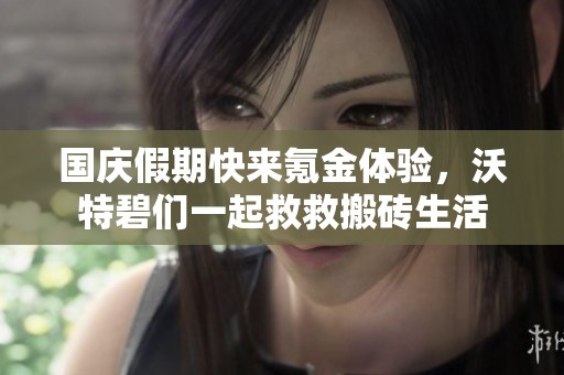國慶假期快來氪金體驗，沃特碧們一起救救搬磚生活