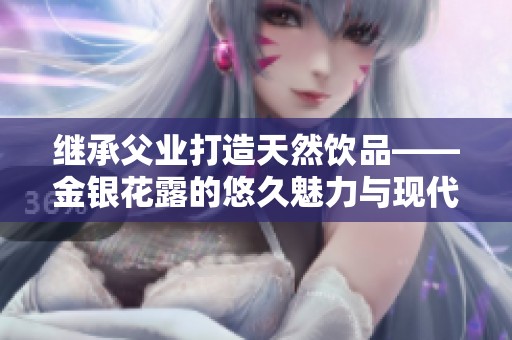 繼承父業打造天然飲品——金銀花露的悠久魅力與現代傳承