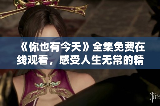 《你也有今天》全集免費(fèi)在線觀看，感受人生無(wú)常的精彩劇情