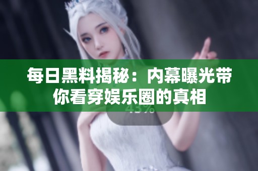 每日黑料揭秘：內(nèi)幕曝光帶你看穿娛樂圈的真相