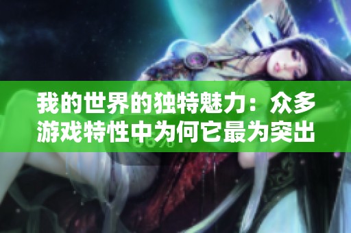 我的世界的獨(dú)特魅力：眾多游戲特性中為何它最為突出