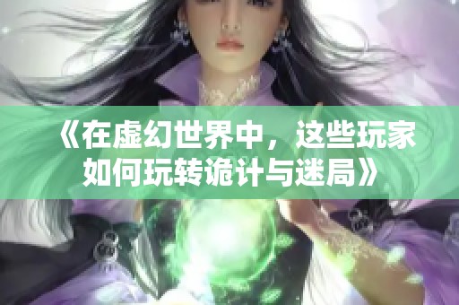 《在虛幻世界中，這些玩家如何玩轉(zhuǎn)詭計(jì)與迷局》