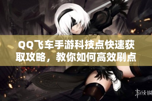 QQ飛車手游科技點快速獲取攻略，教你如何高效刷點數