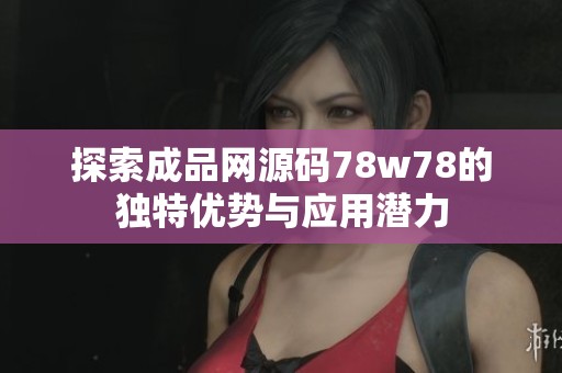 探索成品網源碼78w78的獨特優勢與應用潛力