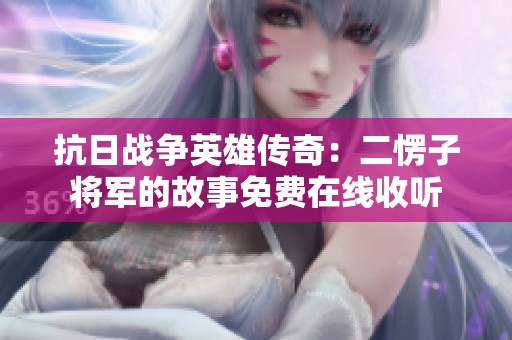 抗日戰爭英雄傳奇：二愣子將軍的故事免費在線收聽
