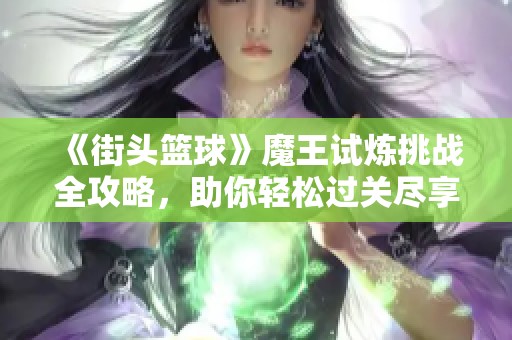 《街頭籃球》魔王試煉挑戰全攻略，助你輕松過關盡享樂趣