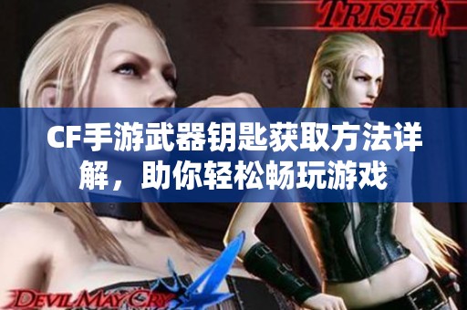 CF手游武器鑰匙獲取方法詳解，助你輕松暢玩游戲