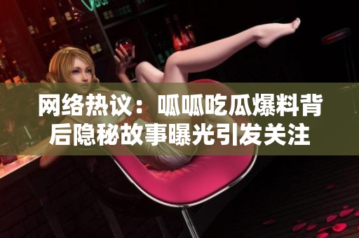 網絡熱議：呱呱吃瓜爆料背后隱秘故事曝光引發關注
