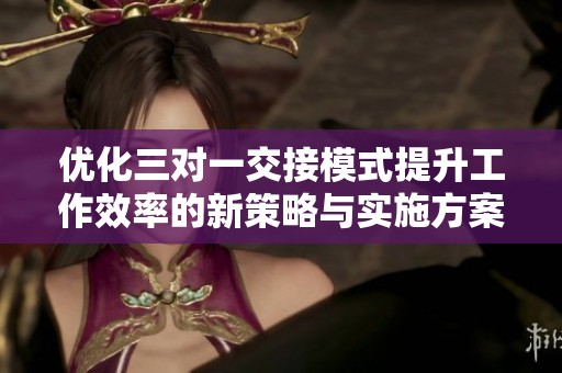 優(yōu)化三對(duì)一交接模式提升工作效率的新策略與實(shí)施方案