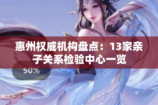 惠州權威機構盤點：13家親子關系檢驗中心一覽