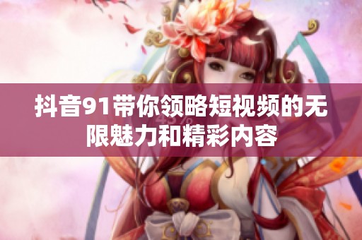 抖音91帶你領略短視頻的無限魅力和精彩內容