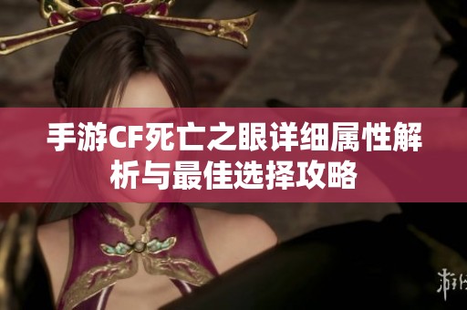 手游CF死亡之眼詳細屬性解析與最佳選擇攻略