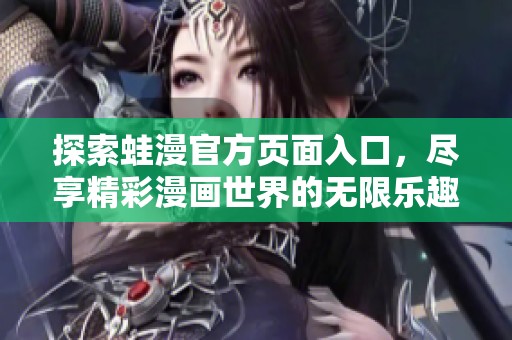 探索蛙漫官方頁面入口，盡享精彩漫畫世界的無限樂趣