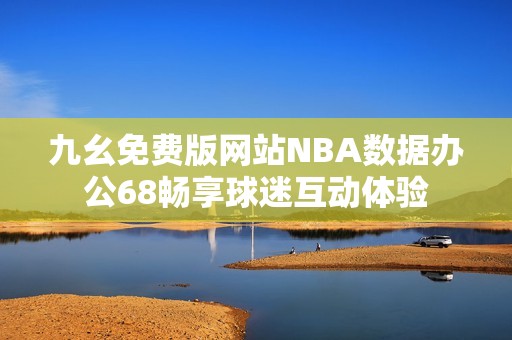 九幺免費版網(wǎng)站NBA數(shù)據(jù)辦公68暢享球迷互動體驗