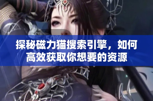 探秘磁力貓搜索引擎，如何高效獲取你想要的資源