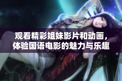 觀看精彩姐妹影片和動畫，體驗國語電影的魅力與樂趣