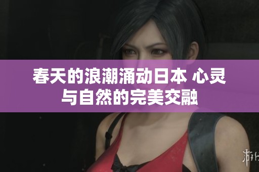 春天的浪潮涌動日本 心靈與自然的完美交融