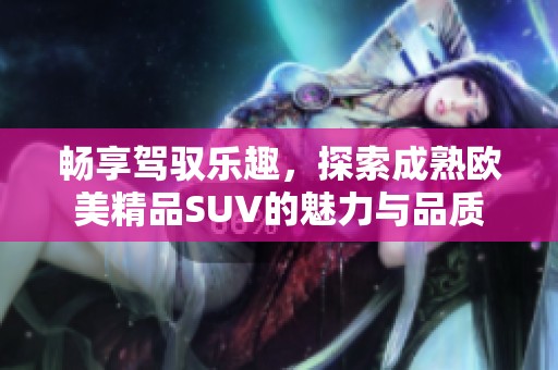 暢享駕馭樂趣，探索成熟歐美精品SUV的魅力與品質