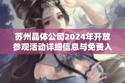 蘇州晶體公司2024年開放參觀活動詳細信息與免費入場指南