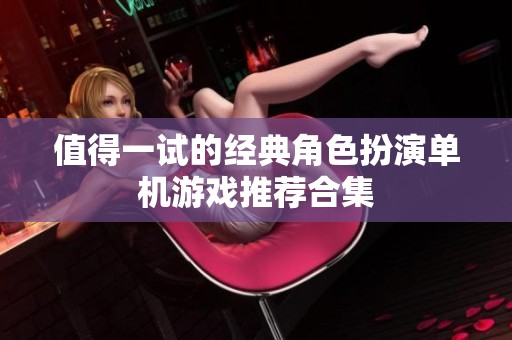值得一試的經典角色扮演單機游戲推薦合集