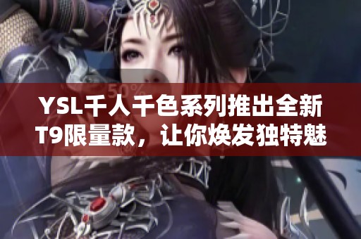 YSL千人千色系列推出全新T9限量款，讓你煥發獨特魅力