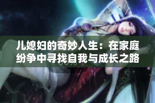 兒媳婦的奇妙人生：在家庭紛爭中尋找自我與成長之路