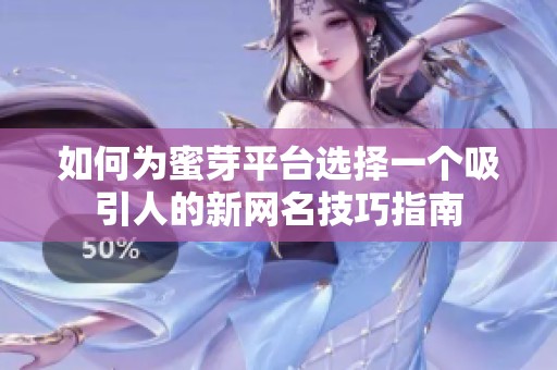 如何為蜜芽平臺選擇一個吸引人的新網名技巧指南