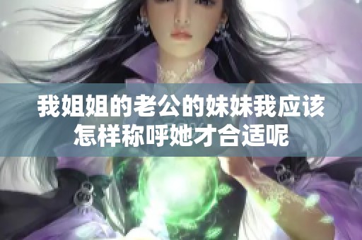 我姐姐的老公的妹妹我應該怎樣稱呼她才合適呢