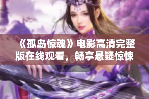 《孤島驚魂》電影高清完整版在線觀看，暢享懸疑驚悚之旅