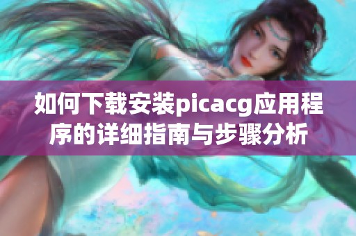 如何下載安裝picacg應用程序的詳細指南與步驟分析