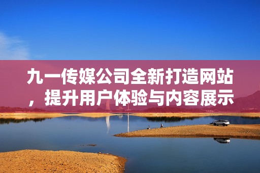 九一傳媒公司全新打造網站，提升用戶體驗與內容展示