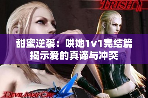 甜蜜逆襲：哄她1v1完結(jié)篇揭示愛的真諦與沖突