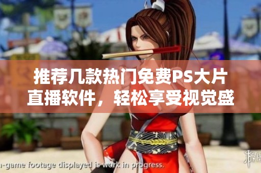 推薦幾款熱門免費PS大片直播軟件，輕松享受視覺盛宴