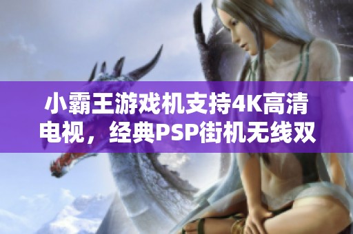 小霸王游戲機支持4K高清電視，經(jīng)典PSP街機無線雙人手柄暢玩無限樂趣