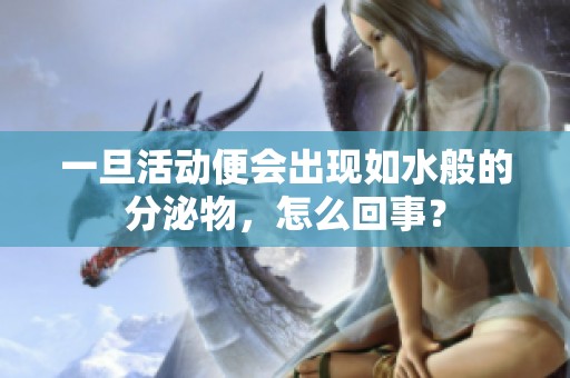 一旦活動便會出現如水般的分泌物，怎么回事？