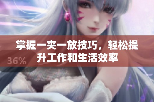 掌握一夾一放技巧，輕松提升工作和生活效率