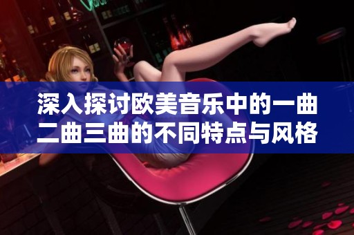 深入探討歐美音樂中的一曲二曲三曲的不同特點與風格