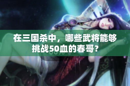 在三國殺中，哪些武將能夠挑戰50血的春哥？