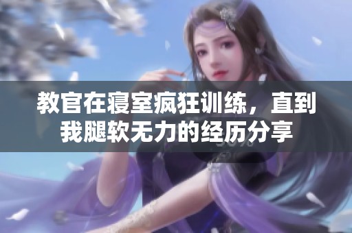 教官在寢室瘋狂訓練，直到我腿軟無力的經歷分享