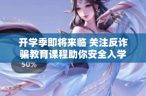 開學季即將來臨 關注反詐騙教育課程助你安全入學