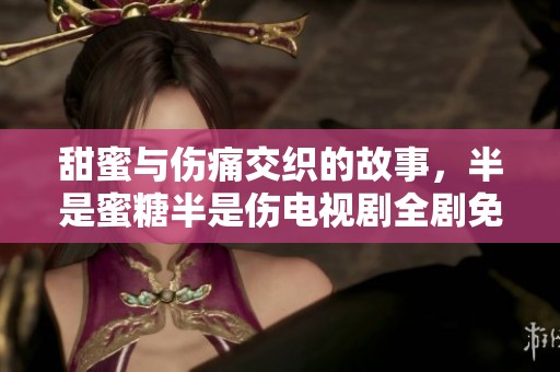 甜蜜與傷痛交織的故事，半是蜜糖半是傷電視劇全劇免費觀看