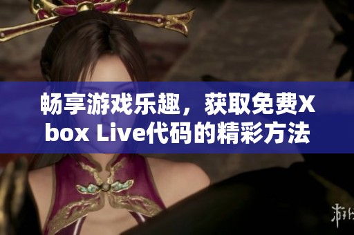 暢享游戲樂趣，獲取免費Xbox Live代碼的精彩方法