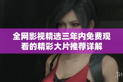 全網影視精選三年內免費觀看的精彩大片推薦詳解